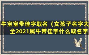 牛宝宝带佳字取名（女孩子名字大全2021属牛带佳字什么取名字 💮 好）